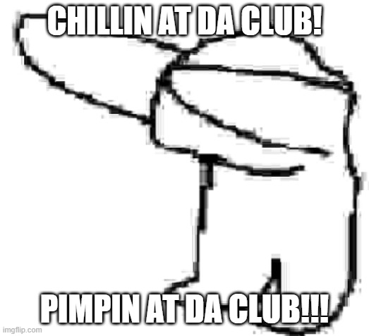 joe | CHILLIN AT DA CLUB! PIMPIN AT DA CLUB!!! | image tagged in funny memes | made w/ Imgflip meme maker