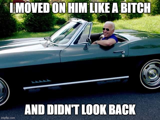 Joe Biden didn't look back | I MOVED ON HIM LIKE A BITCH; AND DIDN'T LOOK BACK | image tagged in didn't look back | made w/ Imgflip meme maker
