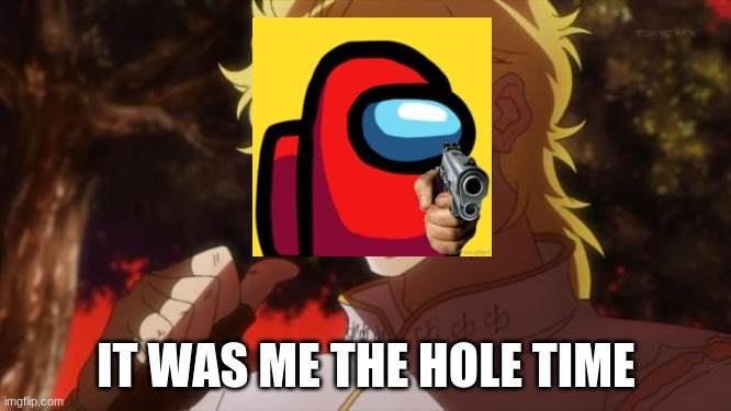 But it was me Dio | IT WAS ME THE HOLE TIME | image tagged in but it was me dio | made w/ Imgflip meme maker