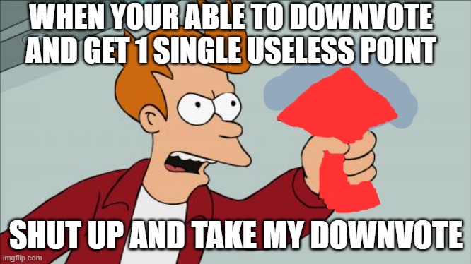 shut up and take my downvote | WHEN YOUR ABLE TO DOWNVOTE AND GET 1 SINGLE USELESS POINT; SHUT UP AND TAKE MY DOWNVOTE | image tagged in memes,shut up and take my money fry,downvote | made w/ Imgflip meme maker