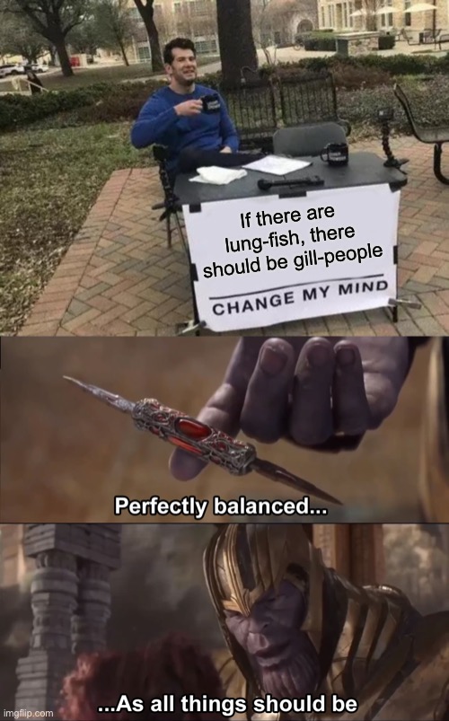Perfectly Balanced | If there are lung-fish, there should be gill-people | image tagged in memes,change my mind,thanos perfectly balanced as all things should be,funny,fish,people | made w/ Imgflip meme maker