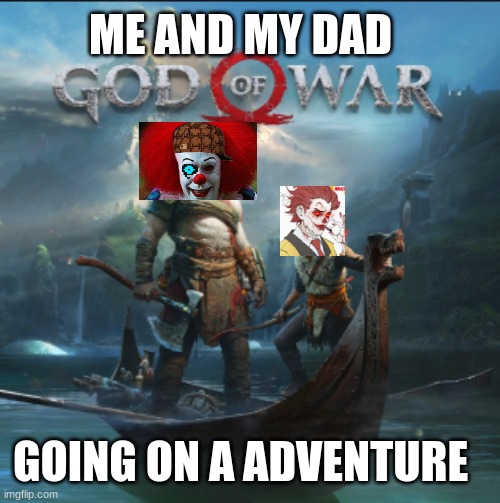 god of war | ME AND MY DAD; GOING ON A ADVENTURE | image tagged in vengeance dad | made w/ Imgflip meme maker