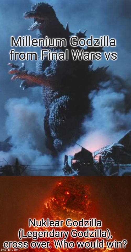 Millenium Godzilla from Final Wars vs; Nuklear Godzilla (Legendary Godzilla), cross over. Who would win? | image tagged in godzilla | made w/ Imgflip meme maker
