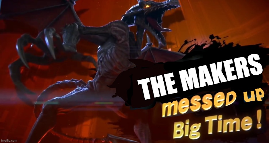 Ridley you messed up big time | THE MAKERS | image tagged in ridley you messed up big time | made w/ Imgflip meme maker