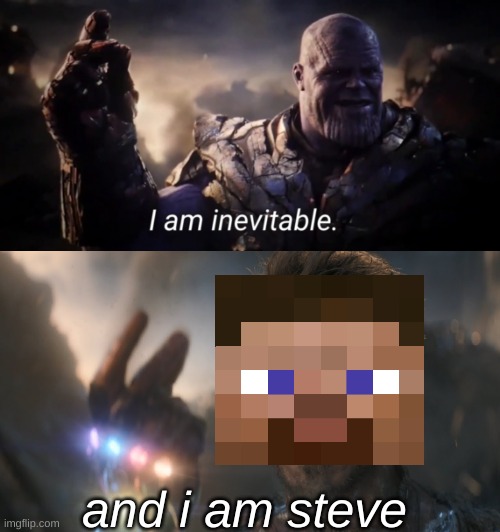 and i am steve | image tagged in i am inevitable,and i am iron man | made w/ Imgflip meme maker