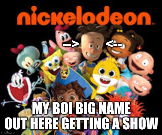 big nate getting a show | -->          <--; MY BOI BIG NAME OUT HERE GETTING A SHOW | image tagged in next generation,nickelodeon | made w/ Imgflip meme maker