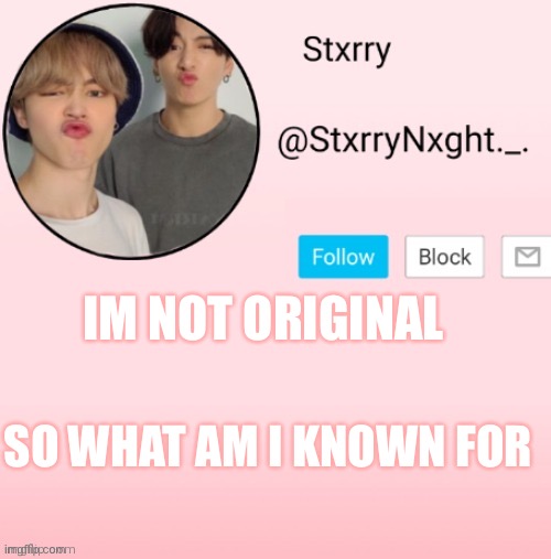 Stxrry | IM NOT ORIGINAL; SO WHAT AM I KNOWN FOR | image tagged in stxrry | made w/ Imgflip meme maker