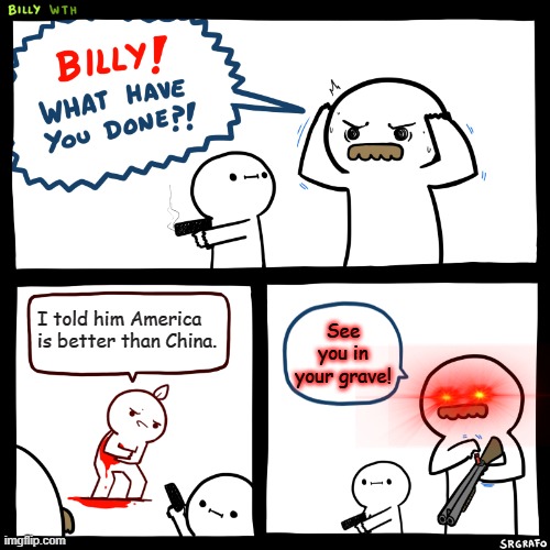 America vs China | I told him America is better than China. See you in your grave! | image tagged in trump,billy,funny memes | made w/ Imgflip meme maker