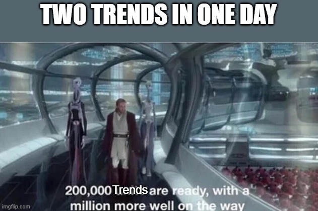 200,000 units are ready with a million more well on the way | TWO TRENDS IN ONE DAY; Trends | image tagged in 200 000 units are ready with a million more well on the way | made w/ Imgflip meme maker