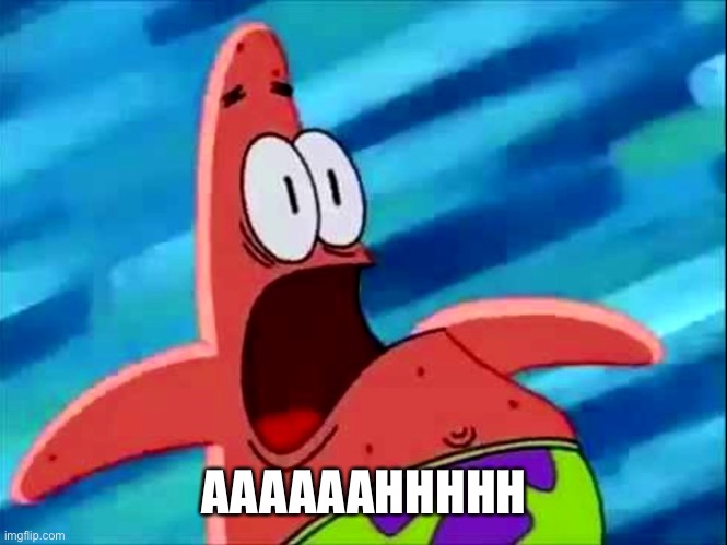Screaming Patrick star | AAAAAAHHHHH | image tagged in screaming patrick star | made w/ Imgflip meme maker