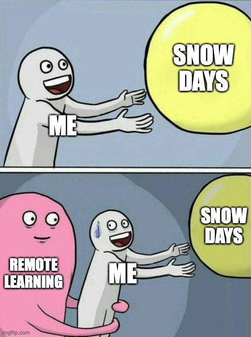 Remote learning | SNOW DAYS; ME; SNOW DAYS; REMOTE LEARNING; ME | image tagged in memes,running away balloon | made w/ Imgflip meme maker
