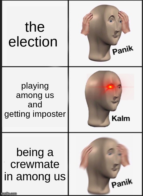Panik Kalm Panik | the election; playing among us and getting imposter; being a crewmate in among us | image tagged in memes,panik kalm panik | made w/ Imgflip meme maker