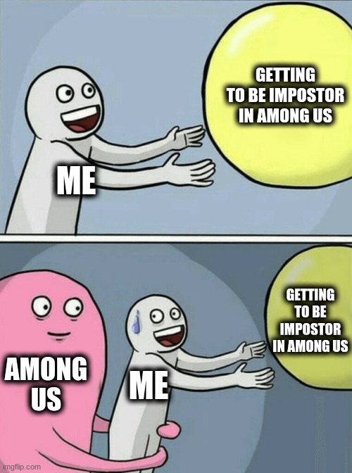 AMONG US Y U DO THIS | GETTING TO BE IMPOSTOR IN AMONG US; ME; GETTING TO BE IMPOSTOR IN AMONG US; AMONG US; ME | image tagged in memes,running away balloon | made w/ Imgflip meme maker