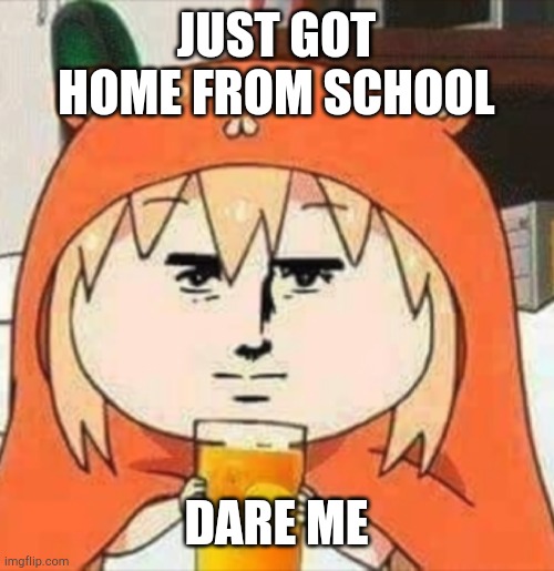 . | JUST GOT HOME FROM SCHOOL; DARE ME | image tagged in orange juice | made w/ Imgflip meme maker