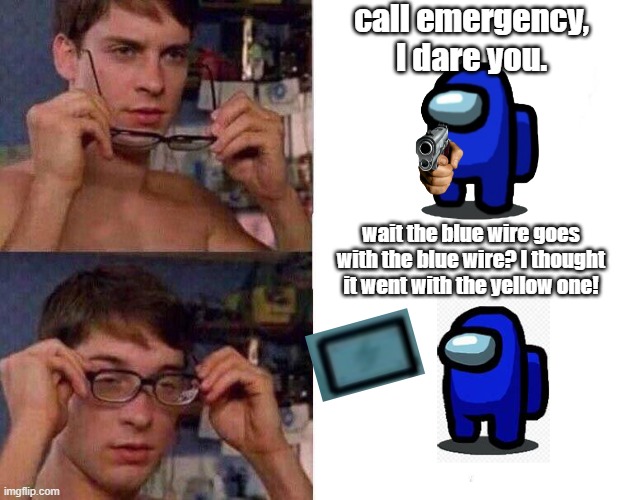 lol truly | call emergency, I dare you. wait the blue wire goes with the blue wire? I thought it went with the yellow one! | image tagged in spiderman glasses,memes,among us | made w/ Imgflip meme maker