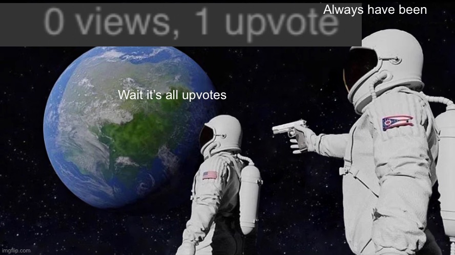 Always Has Been | Always have been; Wait it’s all upvotes | image tagged in memes,always has been | made w/ Imgflip meme maker