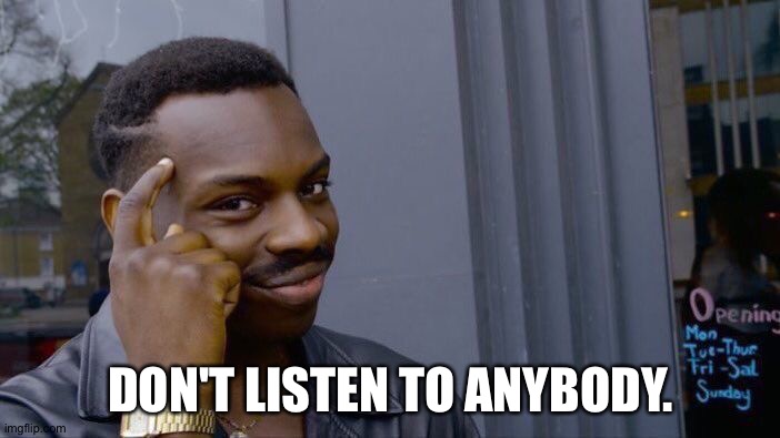 Trend, I guess. | DON'T LISTEN TO ANYBODY. | image tagged in memes,roll safe think about it | made w/ Imgflip meme maker