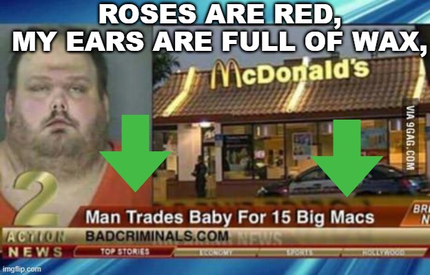 Crazy McDonalds Man | ROSES ARE RED,
MY EARS ARE FULL OF WAX, | image tagged in crazy | made w/ Imgflip meme maker