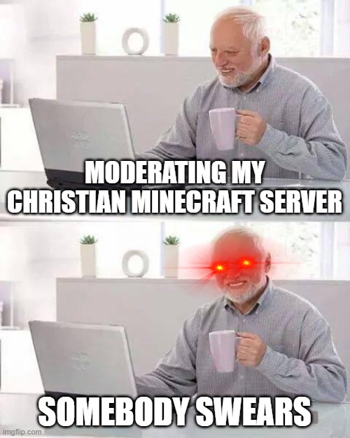 Hide the Pain Harold | MODERATING MY CHRISTIAN MINECRAFT SERVER; SOMEBODY SWEARS | image tagged in memes,hide the pain harold | made w/ Imgflip meme maker