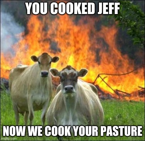 barn fire | YOU COOKED JEFF; NOW WE COOK YOUR PASTURE | image tagged in memes,evil cows | made w/ Imgflip meme maker