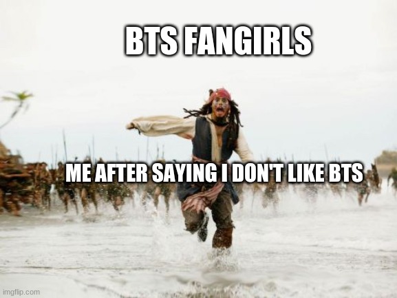 Jack Sparrow Being Chased Meme | BTS FANGIRLS; ME AFTER SAYING I DON'T LIKE BTS | image tagged in memes,jack sparrow being chased | made w/ Imgflip meme maker