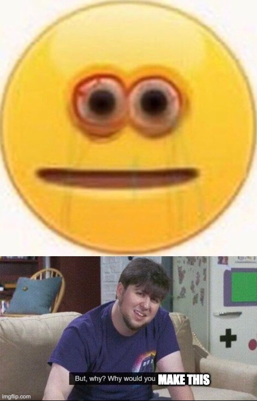 MAKE THIS | image tagged in cursed emoji,but why why would you do that | made w/ Imgflip meme maker