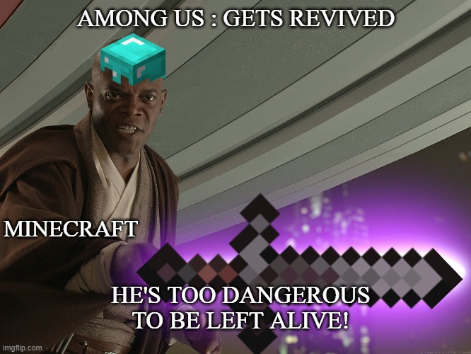 He's too dangerous to be left alive! | AMONG US : GETS REVIVED; MINECRAFT; HE'S TOO DANGEROUS TO BE LEFT ALIVE! | image tagged in he's too dangerous to be left alive | made w/ Imgflip meme maker