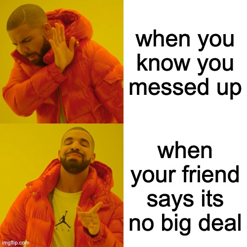 Drake Hotline Bling Meme | when you know you messed up; when your friend says its no big deal | image tagged in memes,drake hotline bling | made w/ Imgflip meme maker