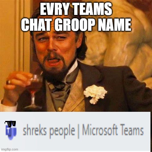 teams chat | EVRY TEAMS CHAT GROOP NAME | image tagged in meme | made w/ Imgflip meme maker