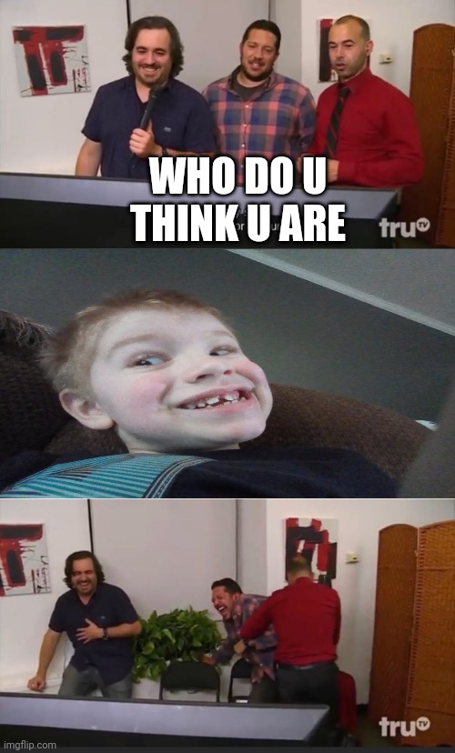 There looking at me and its funny | WHO DO U THINK U ARE | image tagged in impractical jokers | made w/ Imgflip meme maker