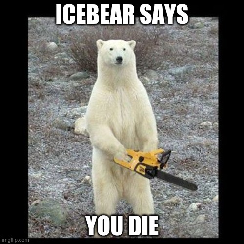 ICEBEAR | ICEBEAR SAYS; YOU DIE | image tagged in memes,chainsaw bear | made w/ Imgflip meme maker