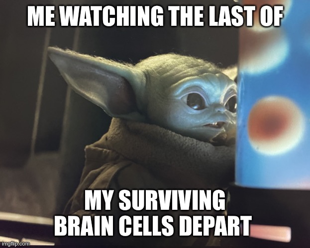 ME WATCHING THE LAST OF; MY SURVIVING BRAIN CELLS DEPART | image tagged in baby yoda | made w/ Imgflip meme maker