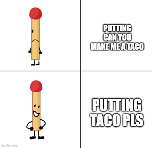Match Approves | PUTTING CAN YOU MAKE ME A TACO PUTTING TACO PLS | image tagged in match approves | made w/ Imgflip meme maker