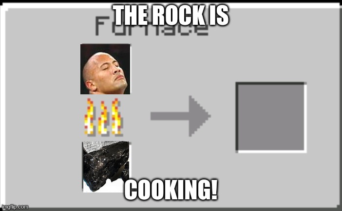 Minecraft furnace | THE ROCK IS COOKING! | image tagged in minecraft furnace | made w/ Imgflip meme maker