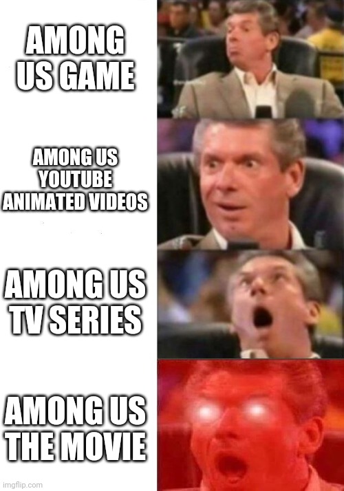 Mr. McMahon reaction | AMONG US GAME; AMONG US YOUTUBE ANIMATED VIDEOS; AMONG US TV SERIES; AMONG US THE MOVIE | image tagged in mr mcmahon reaction | made w/ Imgflip meme maker