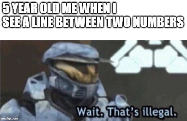 Wait that’s illegal | 5 YEAR OLD ME WHEN I SEE A LINE BETWEEN TWO NUMBERS | image tagged in wait that s illegal | made w/ Imgflip meme maker