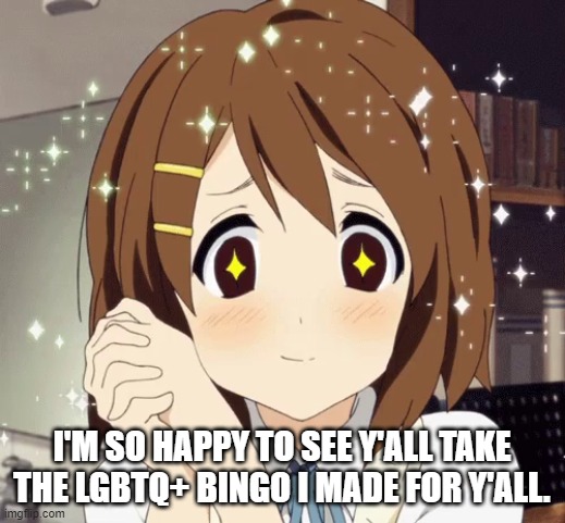 This Makes Me Happy <3 | I'M SO HAPPY TO SEE Y'ALL TAKE THE LGBTQ+ BINGO I MADE FOR Y'ALL. | image tagged in aww anime girl,lgbtq,bingo,memes,anime | made w/ Imgflip meme maker