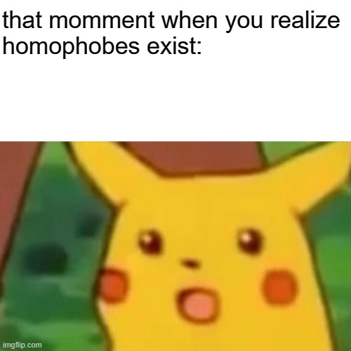 Surprised Pikachu Meme | that momment when you realize
homophobes exist: | image tagged in memes,surprised pikachu | made w/ Imgflip meme maker
