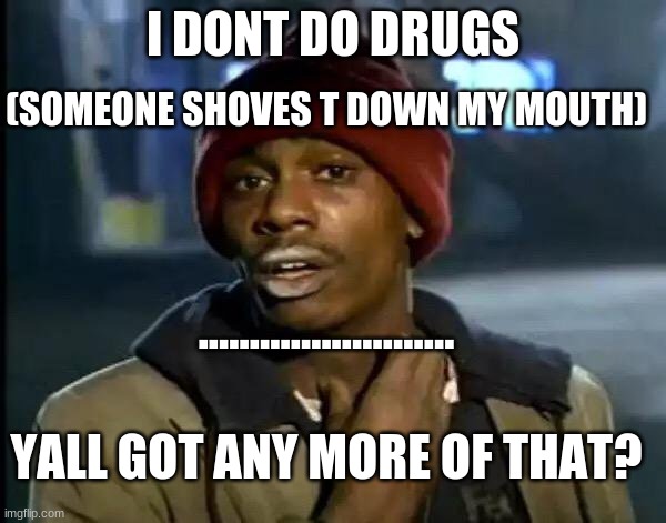 Y'all Got Any More Of That | (SOMEONE SHOVES T DOWN MY MOUTH); I DONT DO DRUGS; ......................... YALL GOT ANY MORE OF THAT? | image tagged in memes,y'all got any more of that,funny,funny memes,drugs are bad,funny meme | made w/ Imgflip meme maker