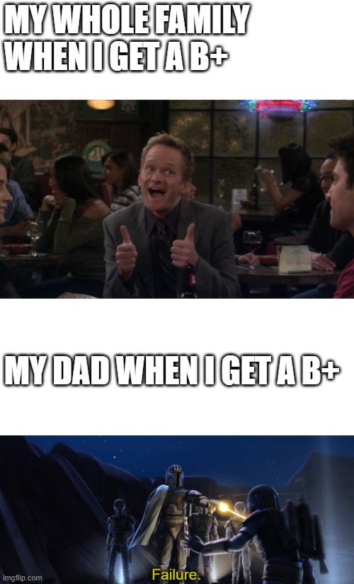 MY WHOLE FAMILY WHEN I GET A B+ MY DAD WHEN I GET A B+ | image tagged in memes,barney stinson win,failure | made w/ Imgflip meme maker