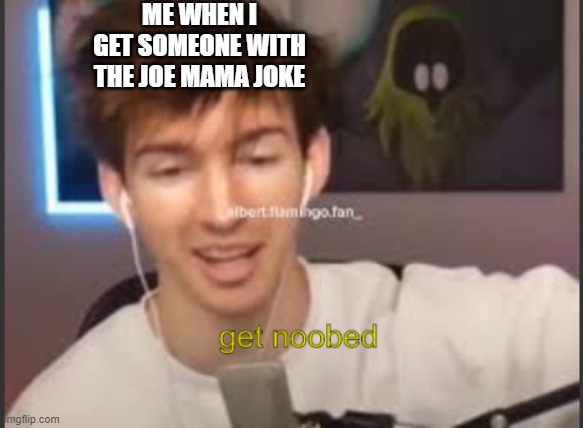 i don't wanna | ME WHEN I GET SOMEONE WITH THE JOE MAMA JOKE | image tagged in albert get noobed | made w/ Imgflip meme maker