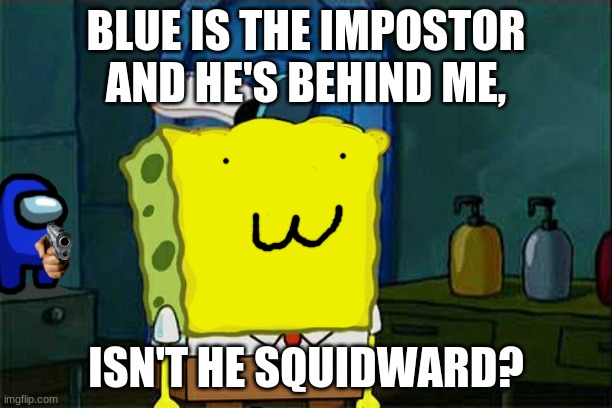 Blue killin' Spongebob! | BLUE IS THE IMPOSTOR AND HE'S BEHIND ME, ISN'T HE SQUIDWARD? | image tagged in memes,don't you squidward | made w/ Imgflip meme maker