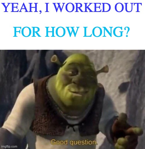 Well, umm, I wasn't timing | YEAH, I WORKED OUT; FOR HOW LONG? | image tagged in shrek good question,workout,procrastination,lazy,couch potato | made w/ Imgflip meme maker