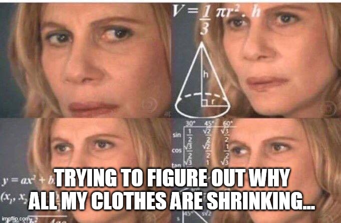 Math lady/Confused lady | TRYING TO FIGURE OUT WHY ALL MY CLOTHES ARE SHRINKING... | image tagged in math lady/confused lady | made w/ Imgflip meme maker