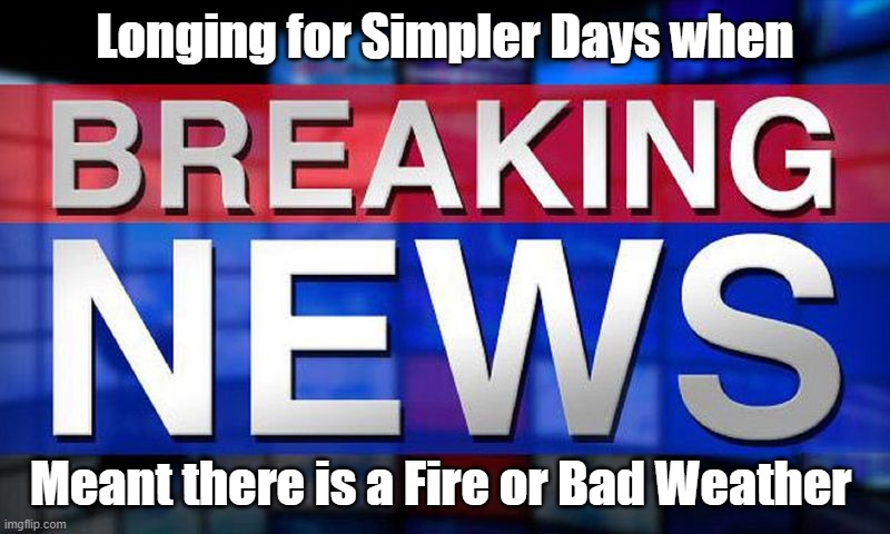 Breaking News | Longing for Simpler Days when; Meant there is a Fire or Bad Weather | image tagged in fire,weather,politics,breaking news,the good old days,yesterday | made w/ Imgflip meme maker