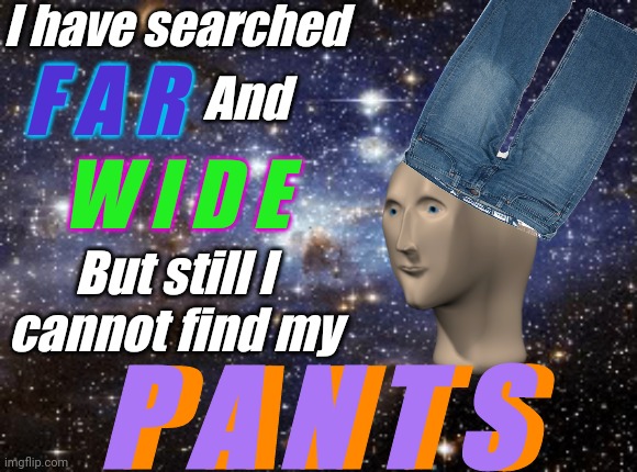 Use your head, buddy | I have searched; And; F A R; W I D E; But still I cannot find my; P A N T S; P A N T S | image tagged in outer space,meme man,pants,surreal memes | made w/ Imgflip meme maker