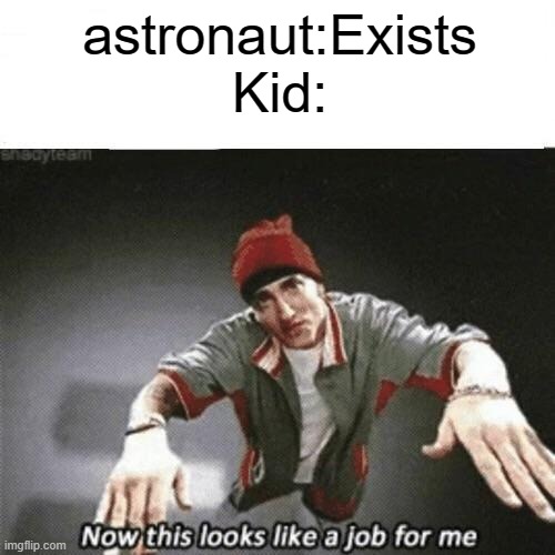 ''I wanna be a astronaut!'' | astronaut:Exists
Kid: | image tagged in now this looks like a job for me | made w/ Imgflip meme maker