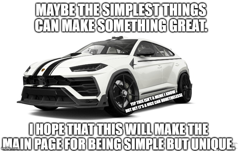 Simple things make big impacts | MAYBE THE SIMPLEST THINGS CAN MAKE SOMETHING GREAT. YEP THIS ISN'T A MEME I KNOW BUT HEY IT'S A NICE CAR NONETHELESS! I HOPE THAT THIS WILL MAKE THE MAIN PAGE FOR BEING SIMPLE BUT UNIQUE. | image tagged in lamborghini urus | made w/ Imgflip meme maker