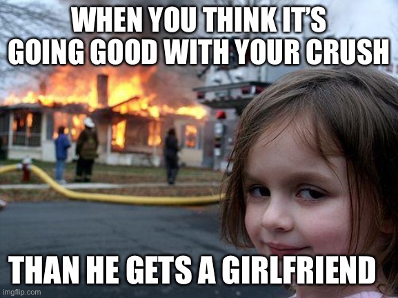 Disaster Girl | WHEN YOU THINK IT’S GOING GOOD WITH YOUR CRUSH; THAN HE GETS A GIRLFRIEND | image tagged in memes,disaster girl | made w/ Imgflip meme maker