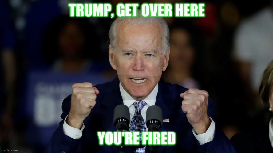 Angry Joe Biden | TRUMP, GET OVER HERE; YOU'RE FIRED | image tagged in angry joe biden | made w/ Imgflip meme maker